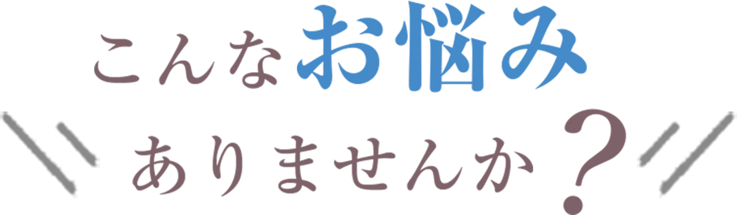 こんなお悩みありませんか？